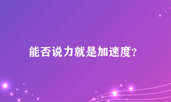 能否说力就是加速度？