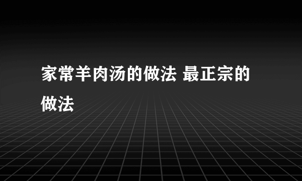 家常羊肉汤的做法 最正宗的做法