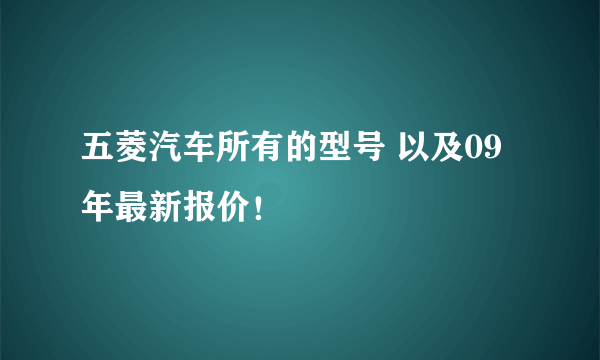 五菱汽车所有的型号 以及09年最新报价！