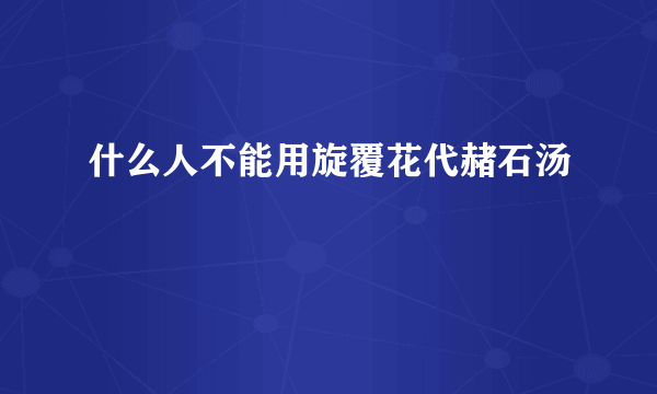 什么人不能用旋覆花代赭石汤