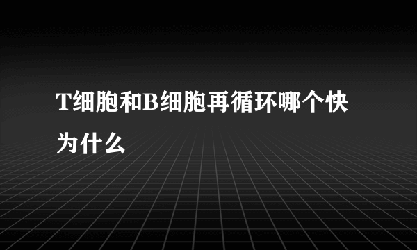 T细胞和B细胞再循环哪个快为什么