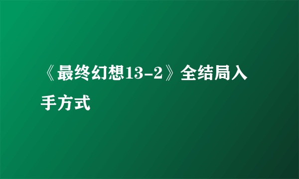 《最终幻想13-2》全结局入手方式