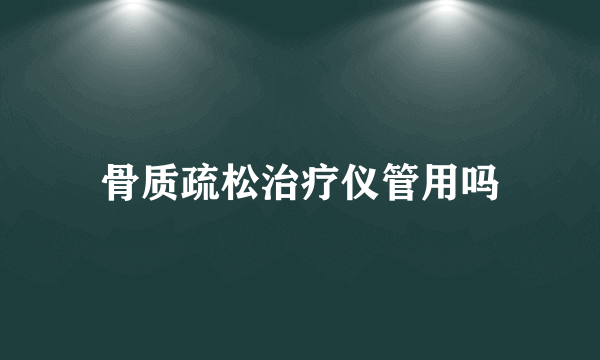 骨质疏松治疗仪管用吗