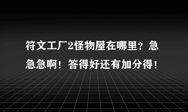 符文工厂2怪物屋在哪里？急急急啊！答得好还有加分得！