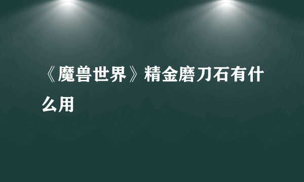 《魔兽世界》精金磨刀石有什么用