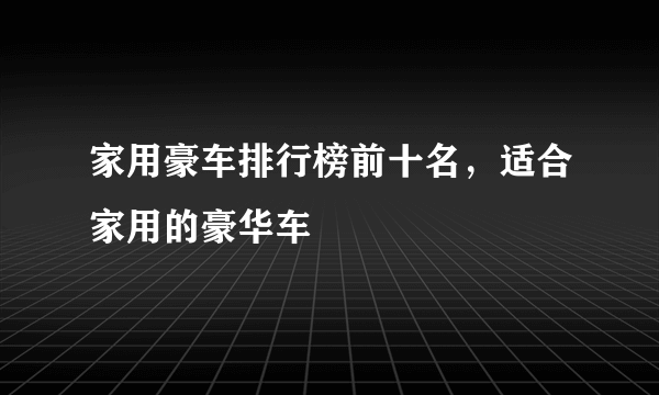 家用豪车排行榜前十名，适合家用的豪华车