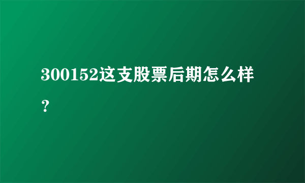 300152这支股票后期怎么样？