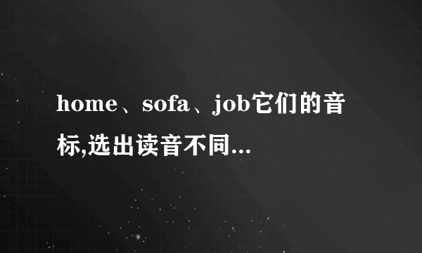 home、sofa、job它们的音标,选出读音不同的一项.