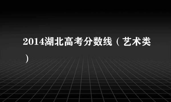 2014湖北高考分数线（艺术类）