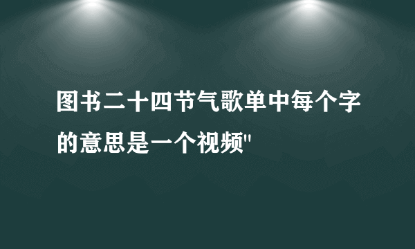 图书二十四节气歌单中每个字的意思是一个视频