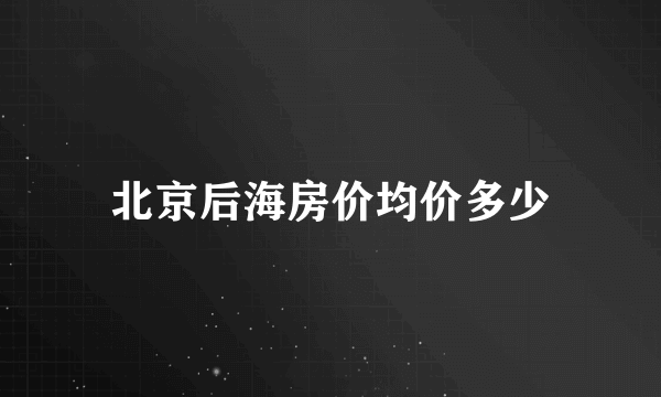 北京后海房价均价多少