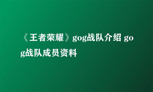 《王者荣耀》gog战队介绍 gog战队成员资料