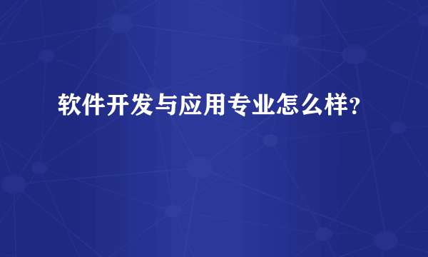 软件开发与应用专业怎么样？