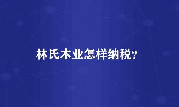 林氏木业怎样纳税？