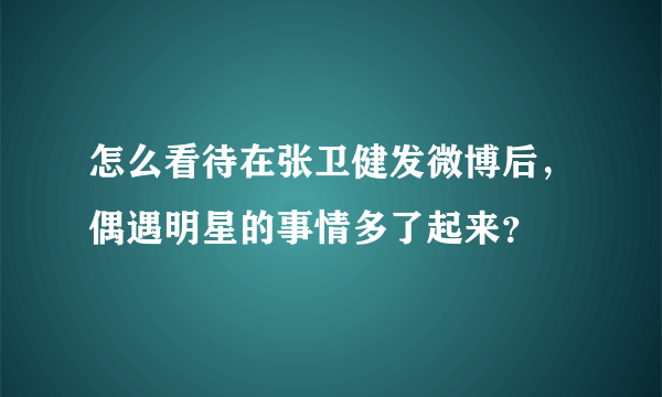 怎么看待在张卫健发微博后，偶遇明星的事情多了起来？