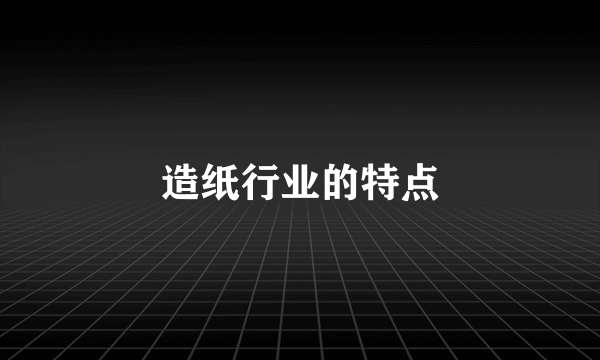 造纸行业的特点