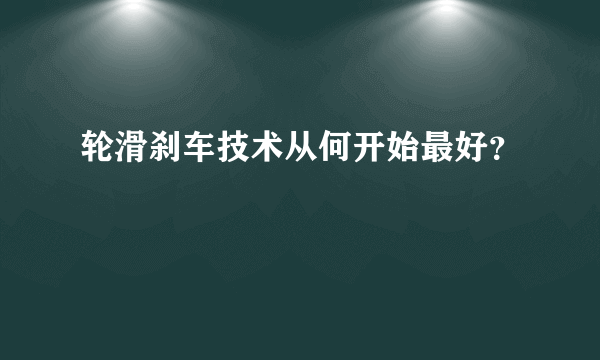 轮滑刹车技术从何开始最好？