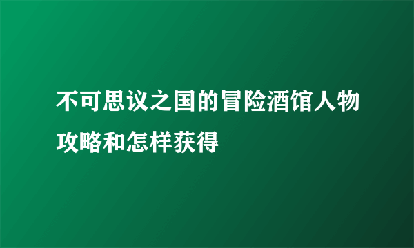 不可思议之国的冒险酒馆人物攻略和怎样获得