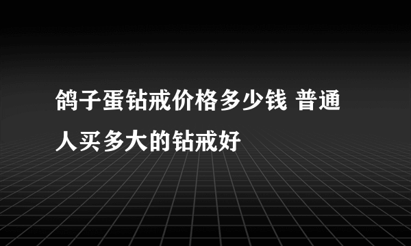 鸽子蛋钻戒价格多少钱 普通人买多大的钻戒好