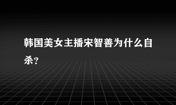 韩国美女主播宋智善为什么自杀？