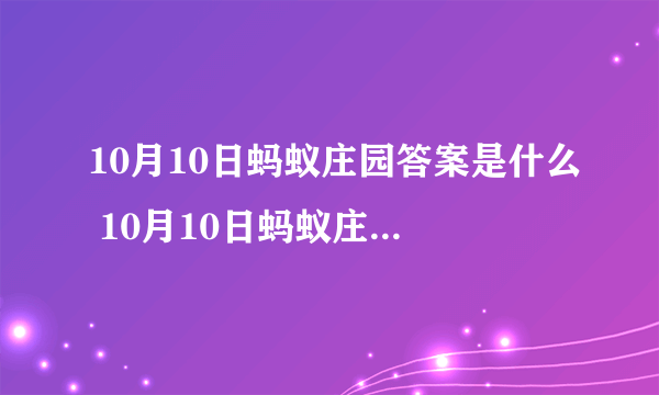 10月10日蚂蚁庄园答案是什么 10月10日蚂蚁庄园答题答案