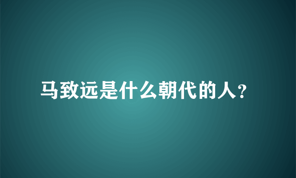 马致远是什么朝代的人？