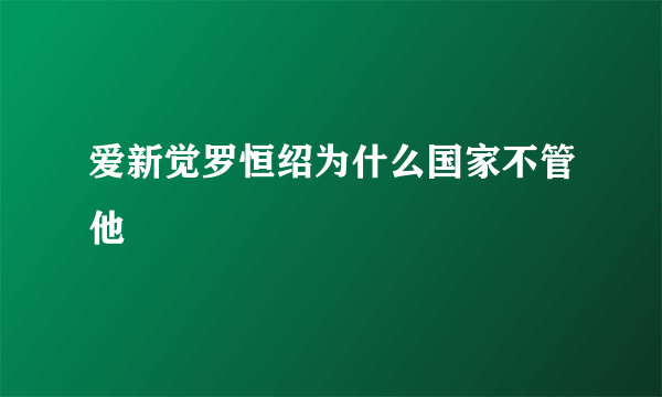 爱新觉罗恒绍为什么国家不管他