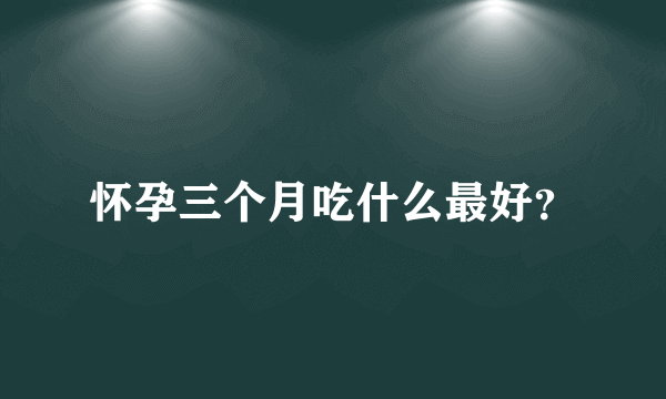 怀孕三个月吃什么最好？