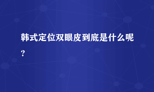 韩式定位双眼皮到底是什么呢？