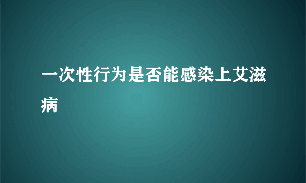 一次性行为是否能感染上艾滋病