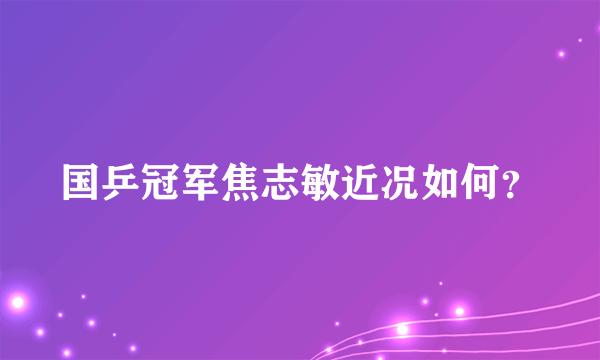 国乒冠军焦志敏近况如何？