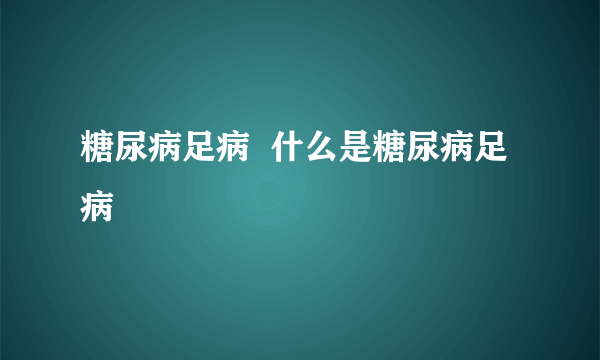 糖尿病足病  什么是糖尿病足病