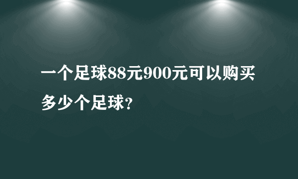 一个足球88元900元可以购买多少个足球？