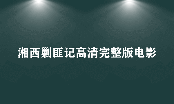 湘西剿匪记高清完整版电影