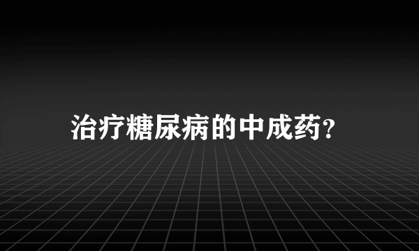 治疗糖尿病的中成药？