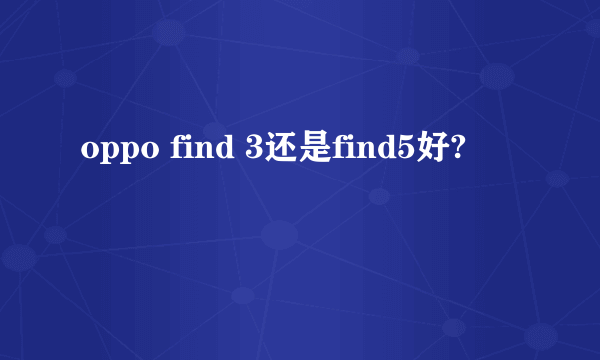 oppo find 3还是find5好?