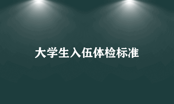 大学生入伍体检标准