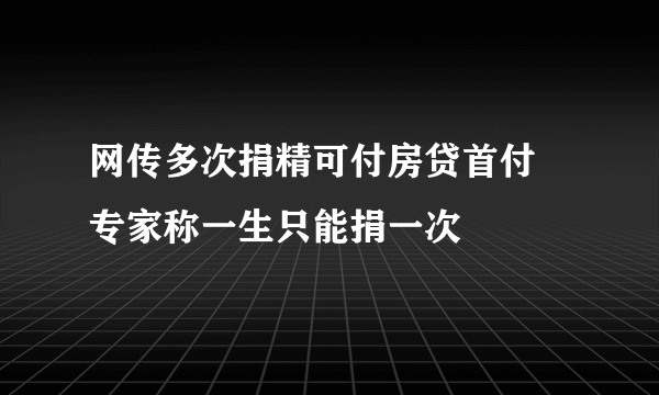 网传多次捐精可付房贷首付 专家称一生只能捐一次