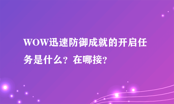 WOW迅速防御成就的开启任务是什么？在哪接？