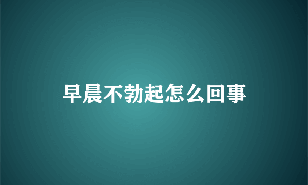 早晨不勃起怎么回事