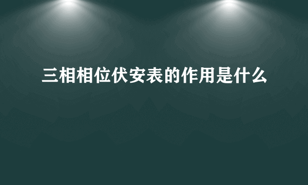 三相相位伏安表的作用是什么