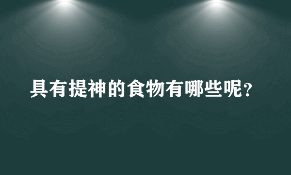 具有提神的食物有哪些呢？