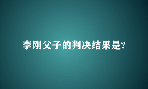 李刚父子的判决结果是?