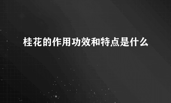 桂花的作用功效和特点是什么