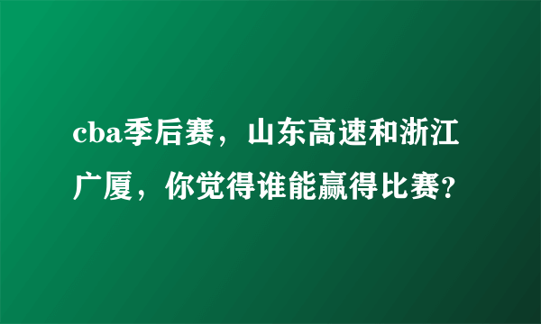 cba季后赛，山东高速和浙江广厦，你觉得谁能赢得比赛？