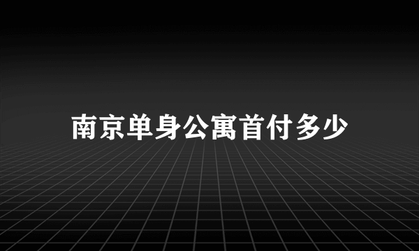 南京单身公寓首付多少