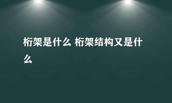 桁架是什么 桁架结构又是什么