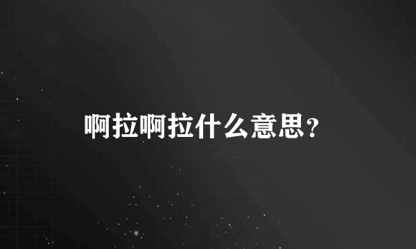 啊拉啊拉什么意思？