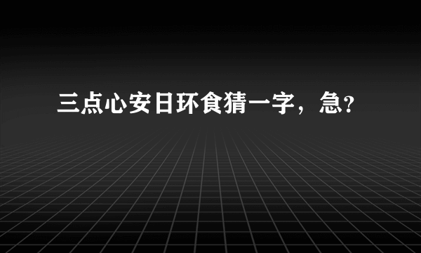 三点心安日环食猜一字，急？