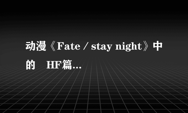 动漫《Fate／stay night》中的　HF篇哪里可以看？？